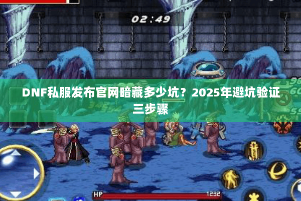 DNF私服发布官网暗藏多少坑？2025年避坑验证三步骤