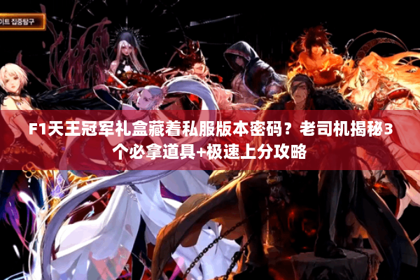 F1天王冠军礼盒藏着私服版本密码？老司机揭秘3个必拿道具+极速上分攻略