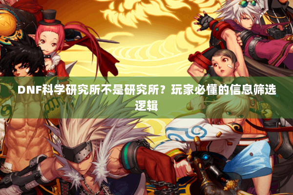 DNF科学研究所不是研究所？玩家必懂的信息筛选逻辑